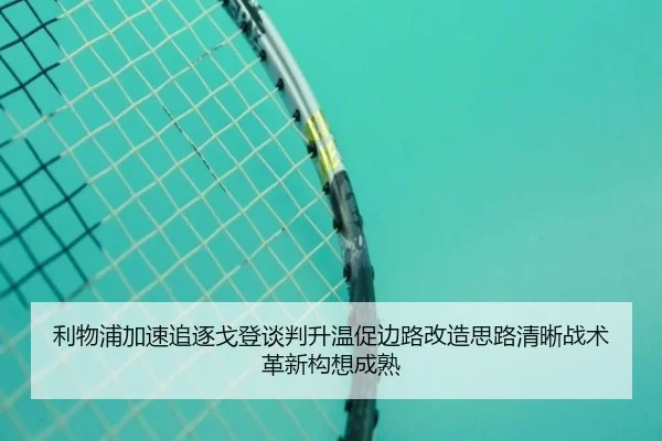 利物浦加速追逐戈登谈判升温促边路改造思路清晰战术革新构想成熟
